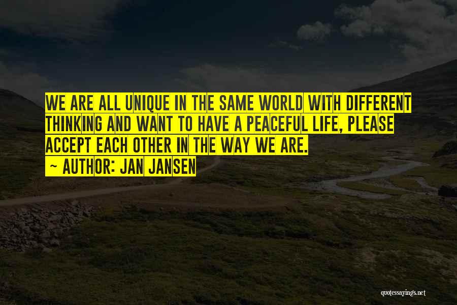 Jan Jansen Quotes: We Are All Unique In The Same World With Different Thinking And Want To Have A Peaceful Life, Please Accept