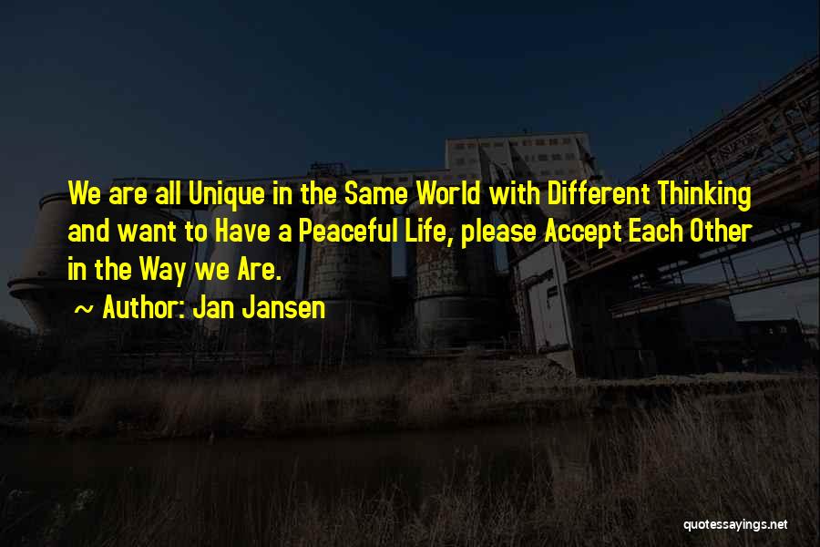 Jan Jansen Quotes: We Are All Unique In The Same World With Different Thinking And Want To Have A Peaceful Life, Please Accept