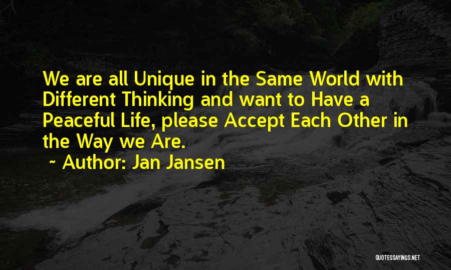 Jan Jansen Quotes: We Are All Unique In The Same World With Different Thinking And Want To Have A Peaceful Life, Please Accept