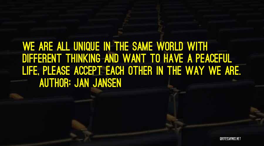 Jan Jansen Quotes: We Are All Unique In The Same World With Different Thinking And Want To Have A Peaceful Life, Please Accept