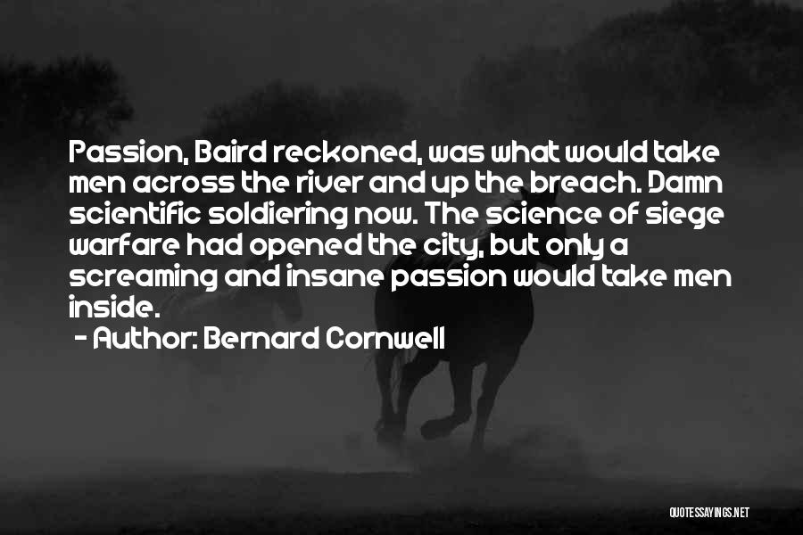 Bernard Cornwell Quotes: Passion, Baird Reckoned, Was What Would Take Men Across The River And Up The Breach. Damn Scientific Soldiering Now. The