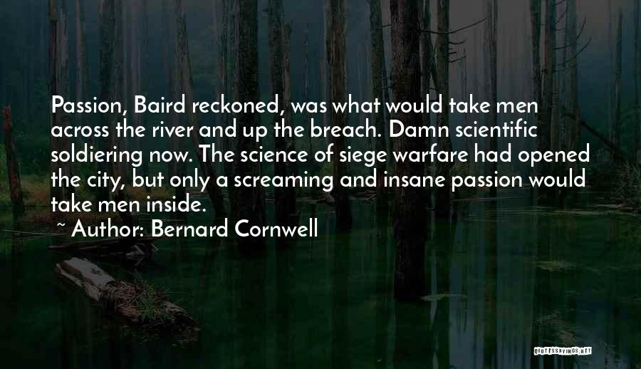 Bernard Cornwell Quotes: Passion, Baird Reckoned, Was What Would Take Men Across The River And Up The Breach. Damn Scientific Soldiering Now. The