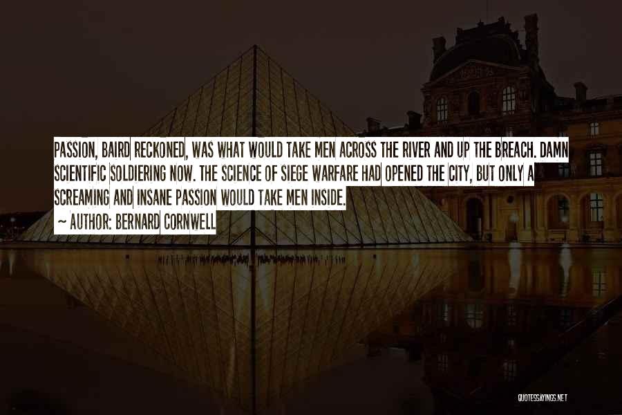 Bernard Cornwell Quotes: Passion, Baird Reckoned, Was What Would Take Men Across The River And Up The Breach. Damn Scientific Soldiering Now. The