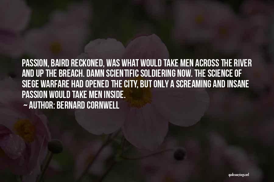 Bernard Cornwell Quotes: Passion, Baird Reckoned, Was What Would Take Men Across The River And Up The Breach. Damn Scientific Soldiering Now. The