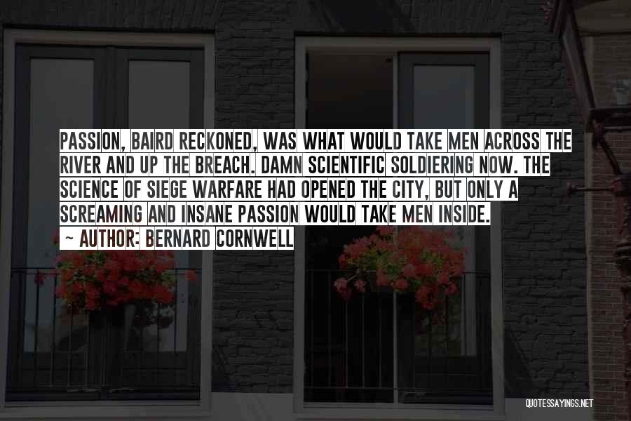 Bernard Cornwell Quotes: Passion, Baird Reckoned, Was What Would Take Men Across The River And Up The Breach. Damn Scientific Soldiering Now. The