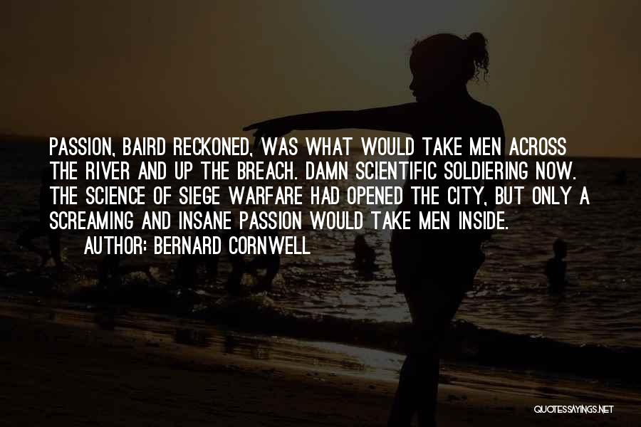 Bernard Cornwell Quotes: Passion, Baird Reckoned, Was What Would Take Men Across The River And Up The Breach. Damn Scientific Soldiering Now. The