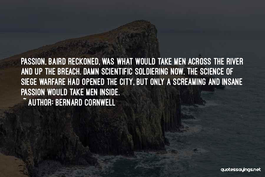Bernard Cornwell Quotes: Passion, Baird Reckoned, Was What Would Take Men Across The River And Up The Breach. Damn Scientific Soldiering Now. The