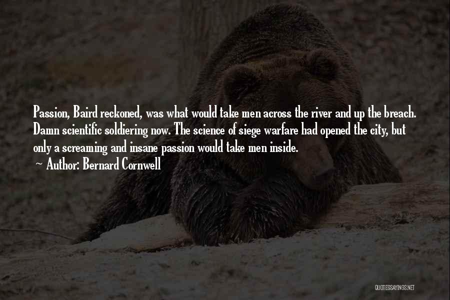 Bernard Cornwell Quotes: Passion, Baird Reckoned, Was What Would Take Men Across The River And Up The Breach. Damn Scientific Soldiering Now. The