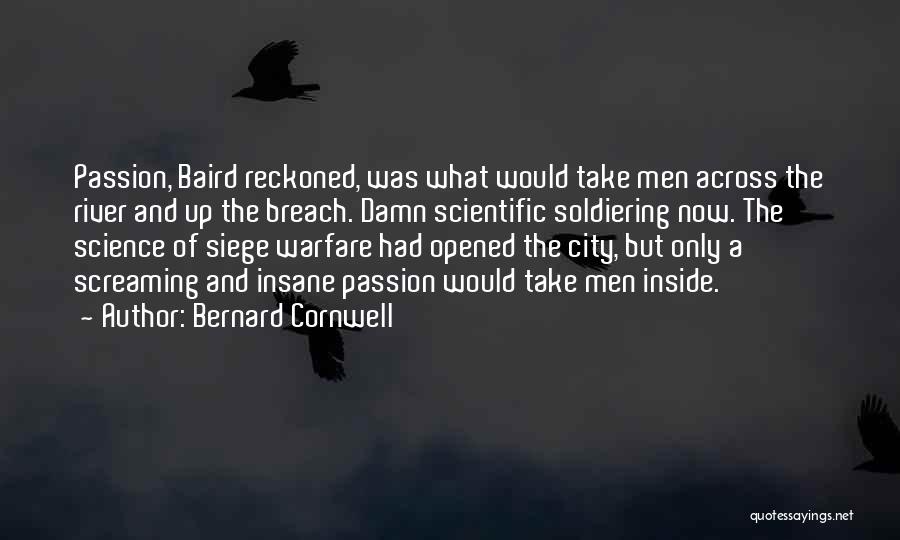 Bernard Cornwell Quotes: Passion, Baird Reckoned, Was What Would Take Men Across The River And Up The Breach. Damn Scientific Soldiering Now. The