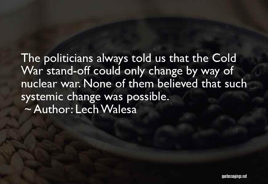 Lech Walesa Quotes: The Politicians Always Told Us That The Cold War Stand-off Could Only Change By Way Of Nuclear War. None Of