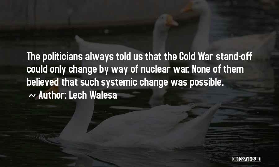 Lech Walesa Quotes: The Politicians Always Told Us That The Cold War Stand-off Could Only Change By Way Of Nuclear War. None Of