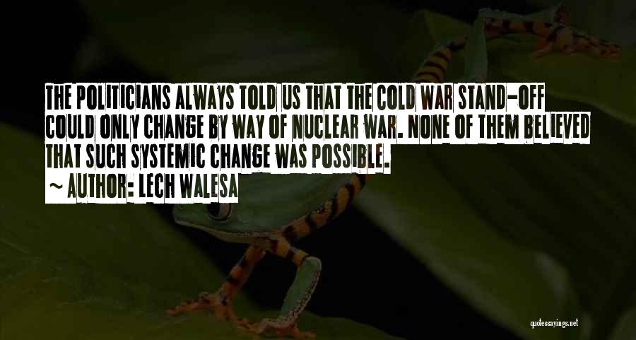 Lech Walesa Quotes: The Politicians Always Told Us That The Cold War Stand-off Could Only Change By Way Of Nuclear War. None Of