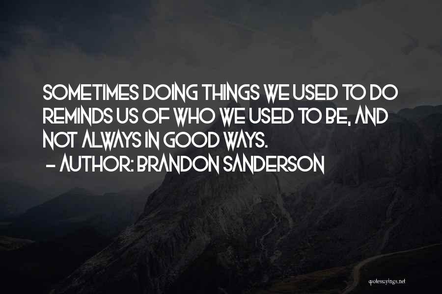 Brandon Sanderson Quotes: Sometimes Doing Things We Used To Do Reminds Us Of Who We Used To Be, And Not Always In Good
