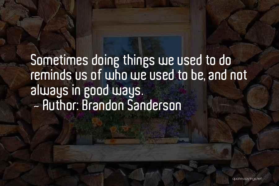 Brandon Sanderson Quotes: Sometimes Doing Things We Used To Do Reminds Us Of Who We Used To Be, And Not Always In Good