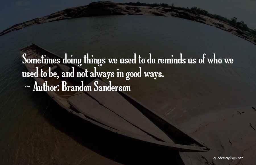 Brandon Sanderson Quotes: Sometimes Doing Things We Used To Do Reminds Us Of Who We Used To Be, And Not Always In Good
