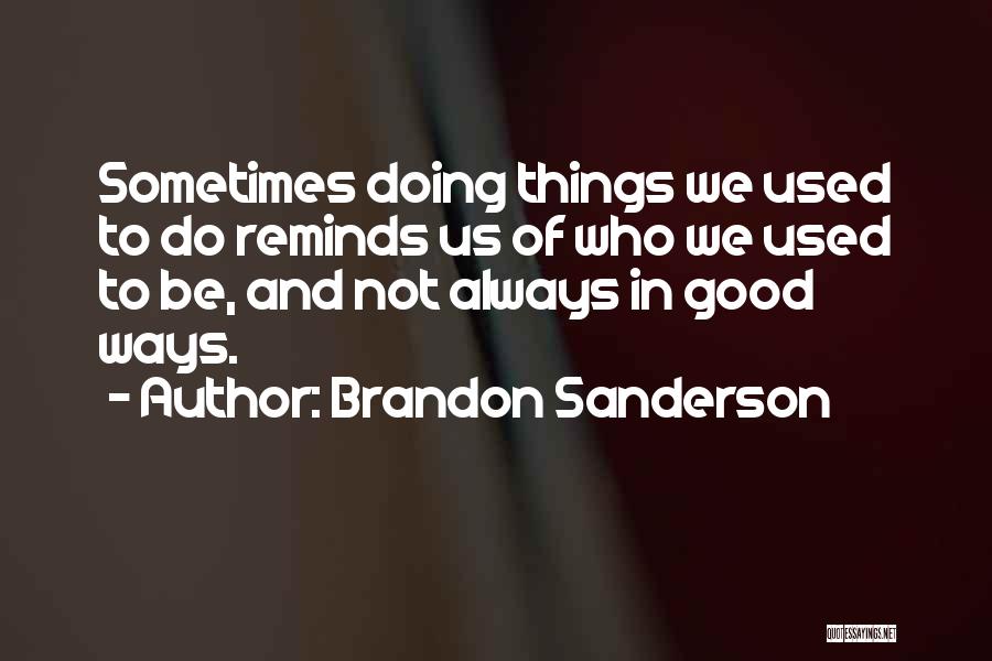 Brandon Sanderson Quotes: Sometimes Doing Things We Used To Do Reminds Us Of Who We Used To Be, And Not Always In Good