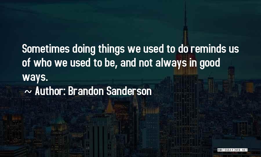 Brandon Sanderson Quotes: Sometimes Doing Things We Used To Do Reminds Us Of Who We Used To Be, And Not Always In Good