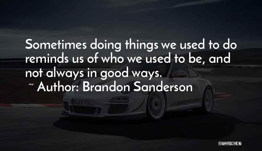 Brandon Sanderson Quotes: Sometimes Doing Things We Used To Do Reminds Us Of Who We Used To Be, And Not Always In Good