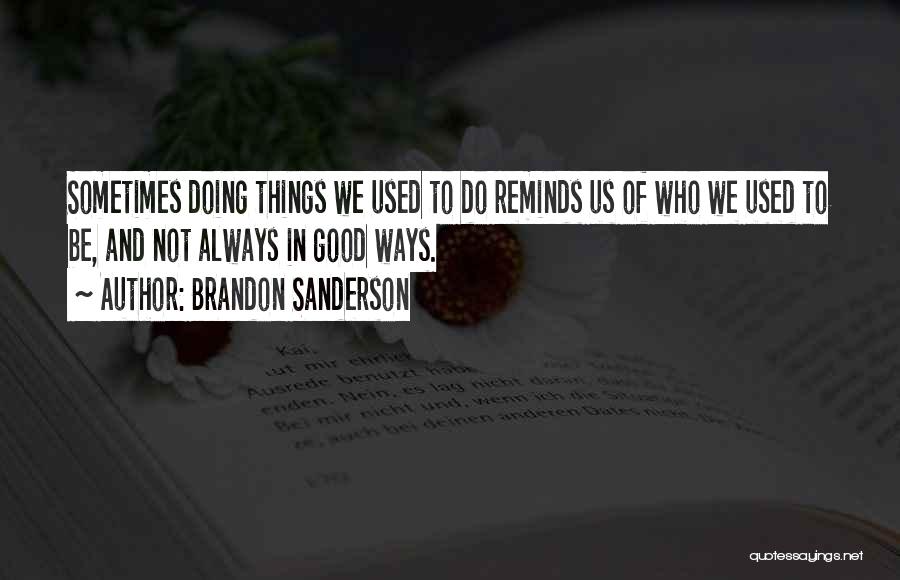 Brandon Sanderson Quotes: Sometimes Doing Things We Used To Do Reminds Us Of Who We Used To Be, And Not Always In Good