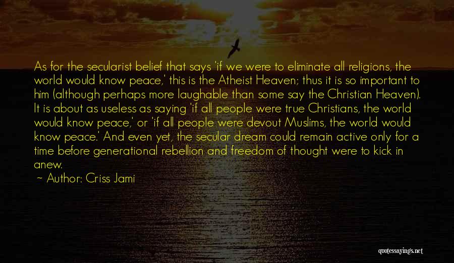 Criss Jami Quotes: As For The Secularist Belief That Says 'if We Were To Eliminate All Religions, The World Would Know Peace,' This