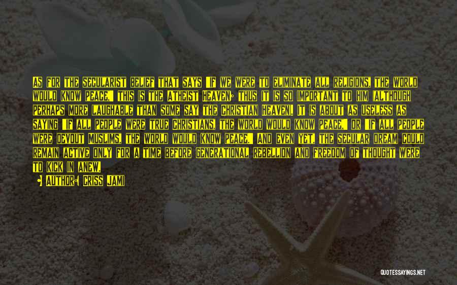 Criss Jami Quotes: As For The Secularist Belief That Says 'if We Were To Eliminate All Religions, The World Would Know Peace,' This