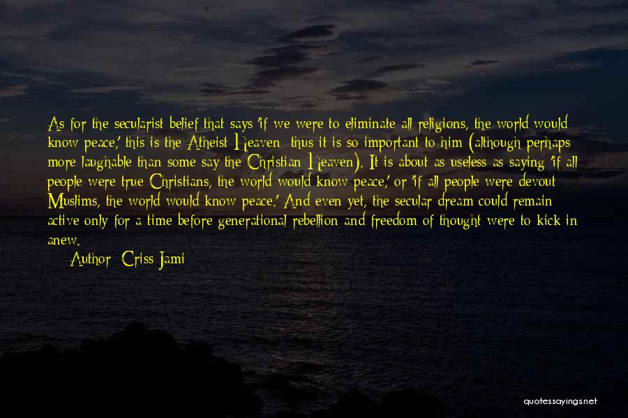 Criss Jami Quotes: As For The Secularist Belief That Says 'if We Were To Eliminate All Religions, The World Would Know Peace,' This