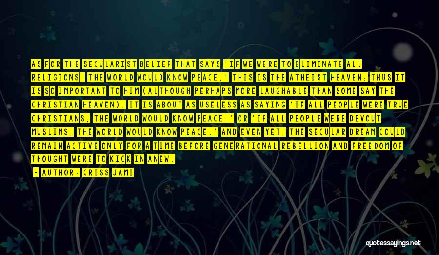 Criss Jami Quotes: As For The Secularist Belief That Says 'if We Were To Eliminate All Religions, The World Would Know Peace,' This