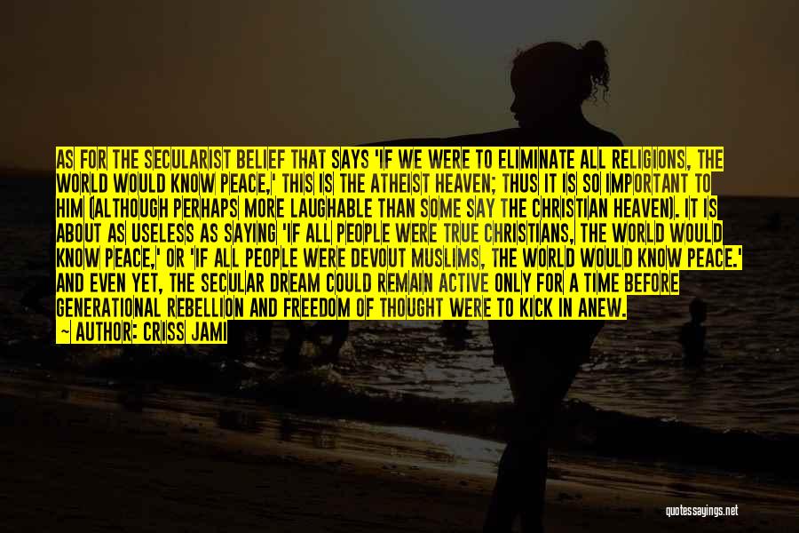 Criss Jami Quotes: As For The Secularist Belief That Says 'if We Were To Eliminate All Religions, The World Would Know Peace,' This