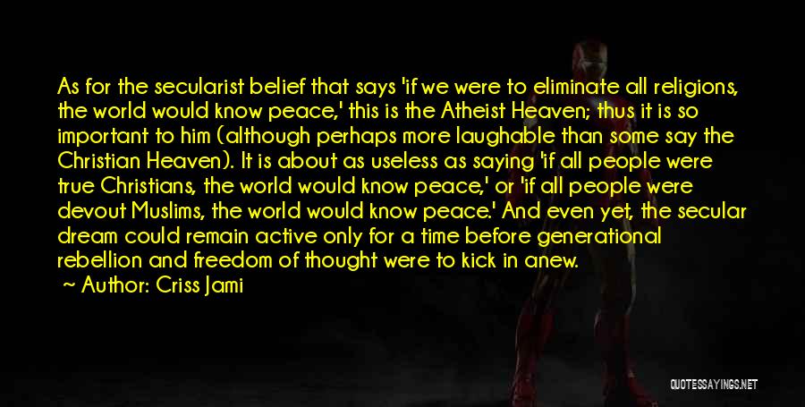 Criss Jami Quotes: As For The Secularist Belief That Says 'if We Were To Eliminate All Religions, The World Would Know Peace,' This