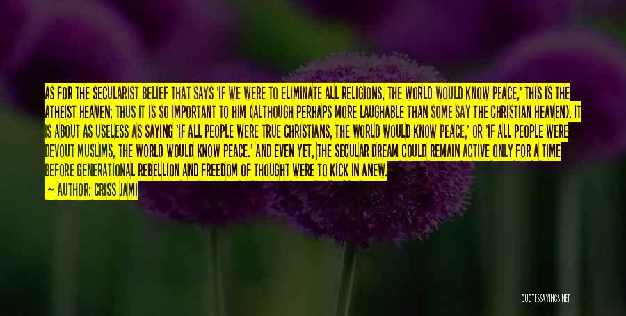 Criss Jami Quotes: As For The Secularist Belief That Says 'if We Were To Eliminate All Religions, The World Would Know Peace,' This