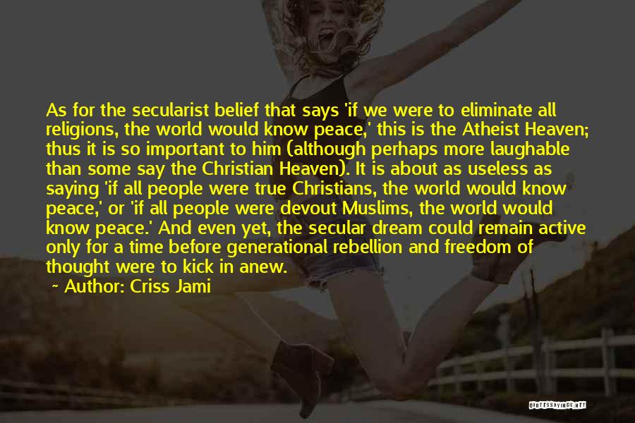 Criss Jami Quotes: As For The Secularist Belief That Says 'if We Were To Eliminate All Religions, The World Would Know Peace,' This