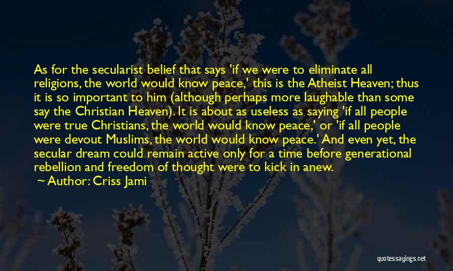 Criss Jami Quotes: As For The Secularist Belief That Says 'if We Were To Eliminate All Religions, The World Would Know Peace,' This