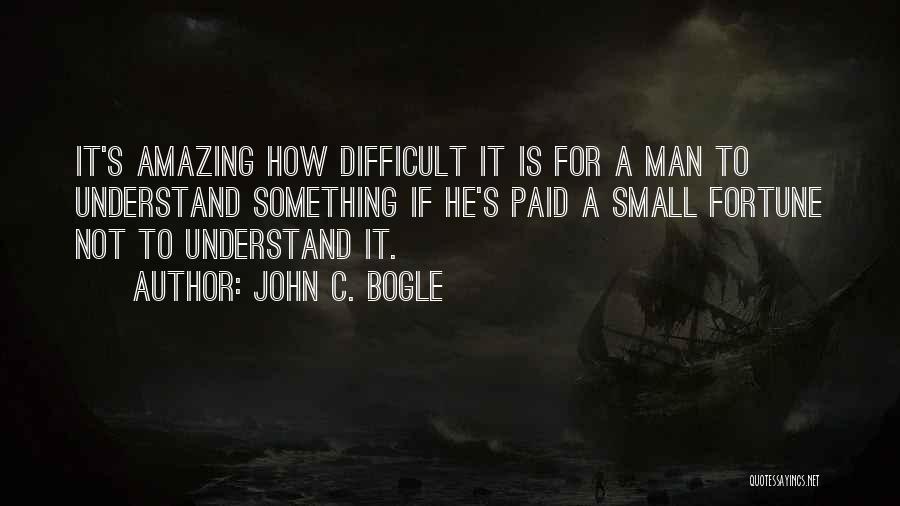 John C. Bogle Quotes: It's Amazing How Difficult It Is For A Man To Understand Something If He's Paid A Small Fortune Not To