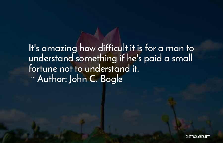 John C. Bogle Quotes: It's Amazing How Difficult It Is For A Man To Understand Something If He's Paid A Small Fortune Not To