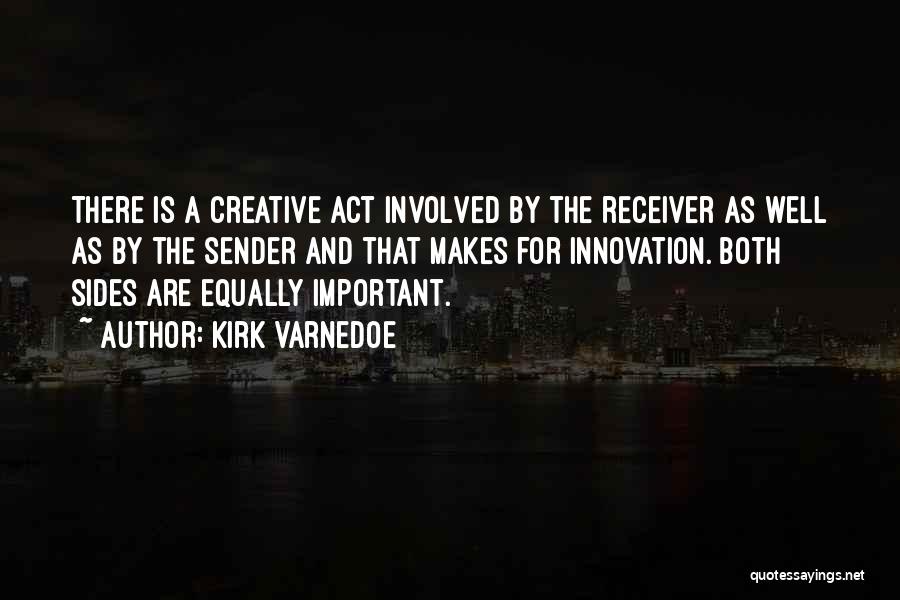Kirk Varnedoe Quotes: There Is A Creative Act Involved By The Receiver As Well As By The Sender And That Makes For Innovation.
