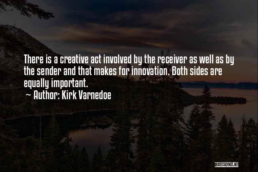 Kirk Varnedoe Quotes: There Is A Creative Act Involved By The Receiver As Well As By The Sender And That Makes For Innovation.