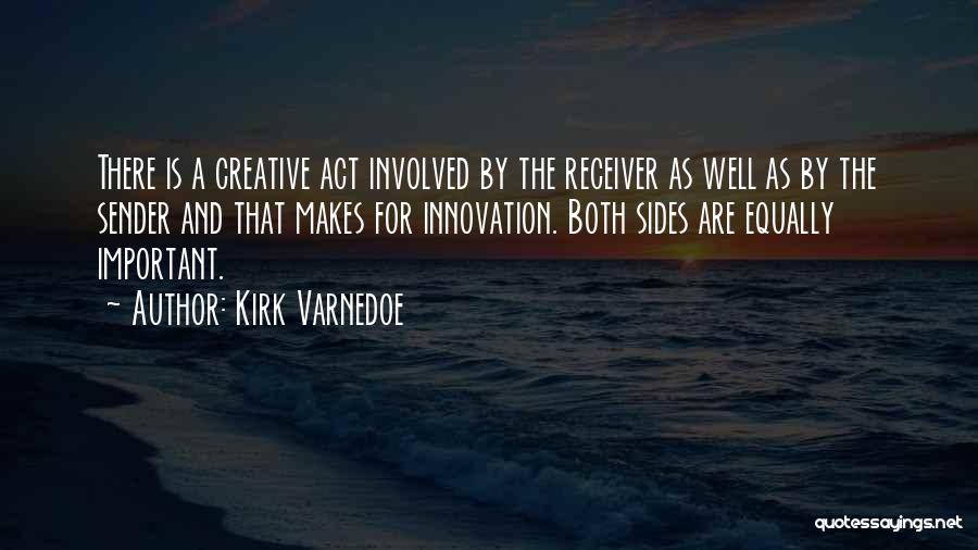 Kirk Varnedoe Quotes: There Is A Creative Act Involved By The Receiver As Well As By The Sender And That Makes For Innovation.