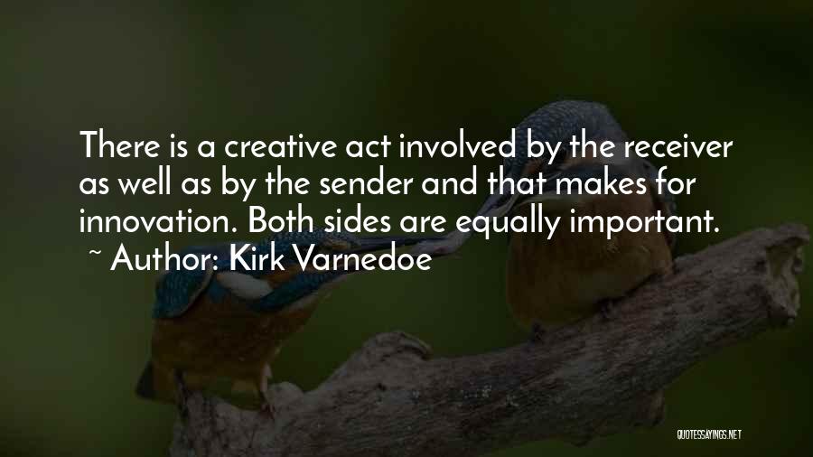 Kirk Varnedoe Quotes: There Is A Creative Act Involved By The Receiver As Well As By The Sender And That Makes For Innovation.