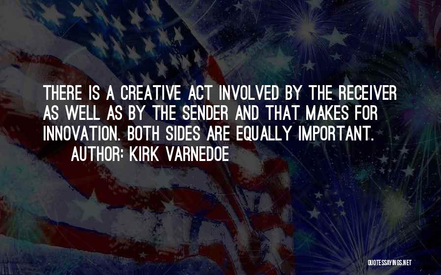 Kirk Varnedoe Quotes: There Is A Creative Act Involved By The Receiver As Well As By The Sender And That Makes For Innovation.