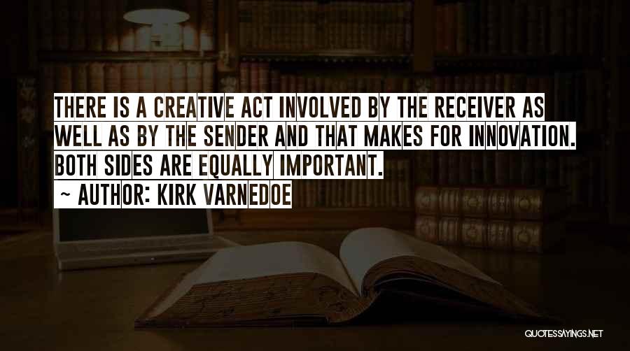 Kirk Varnedoe Quotes: There Is A Creative Act Involved By The Receiver As Well As By The Sender And That Makes For Innovation.