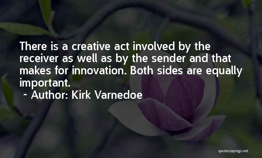 Kirk Varnedoe Quotes: There Is A Creative Act Involved By The Receiver As Well As By The Sender And That Makes For Innovation.