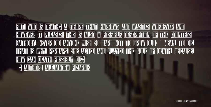 Alejandra Pizarnik Quotes: But, Who Is Death? A Figure That Harrows And Wastes Wherever And However It Pleases. This Is Also A Possible