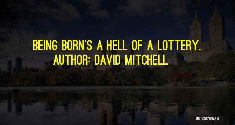 David Mitchell Quotes: Being Born's A Hell Of A Lottery.