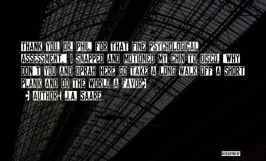 J.A. Saare Quotes: Thank You, Dr. Phil, For That Fine Psychological Assessment, I Snapped And Motioned My Chin To Disco. Why Don't You