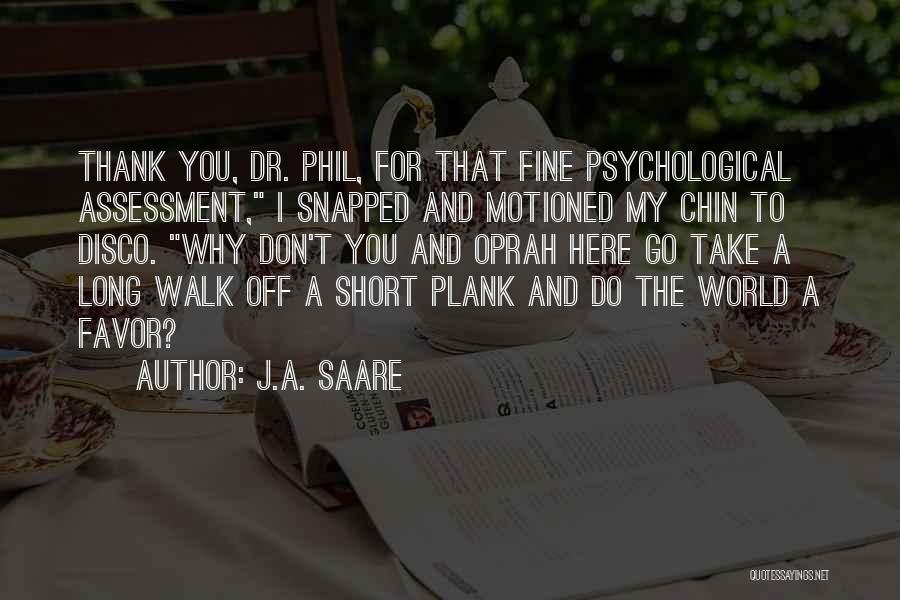 J.A. Saare Quotes: Thank You, Dr. Phil, For That Fine Psychological Assessment, I Snapped And Motioned My Chin To Disco. Why Don't You