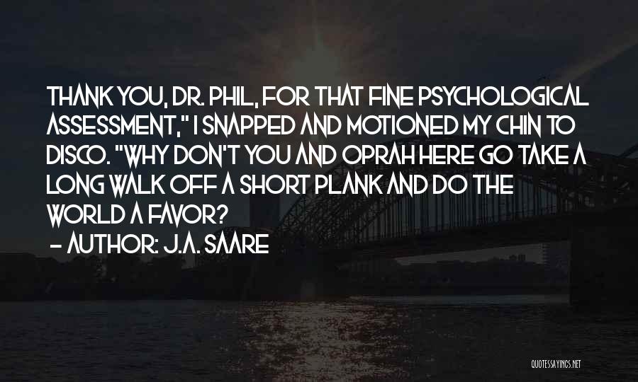 J.A. Saare Quotes: Thank You, Dr. Phil, For That Fine Psychological Assessment, I Snapped And Motioned My Chin To Disco. Why Don't You