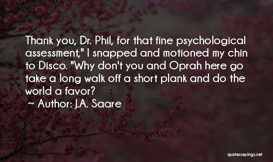 J.A. Saare Quotes: Thank You, Dr. Phil, For That Fine Psychological Assessment, I Snapped And Motioned My Chin To Disco. Why Don't You