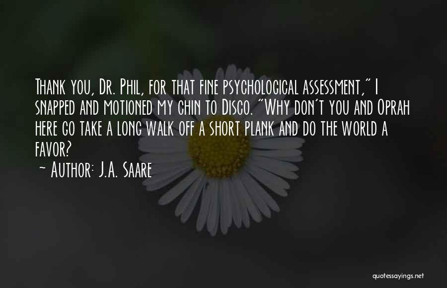 J.A. Saare Quotes: Thank You, Dr. Phil, For That Fine Psychological Assessment, I Snapped And Motioned My Chin To Disco. Why Don't You