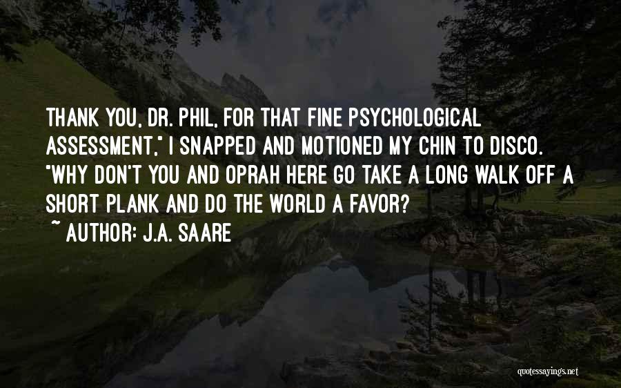 J.A. Saare Quotes: Thank You, Dr. Phil, For That Fine Psychological Assessment, I Snapped And Motioned My Chin To Disco. Why Don't You