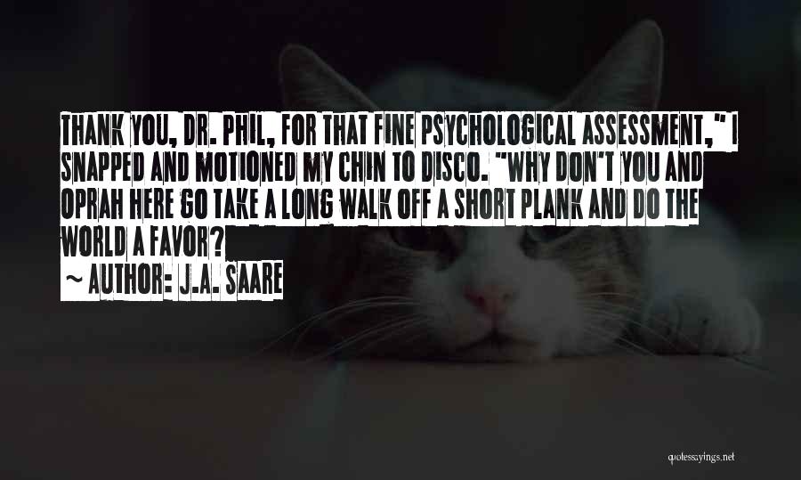 J.A. Saare Quotes: Thank You, Dr. Phil, For That Fine Psychological Assessment, I Snapped And Motioned My Chin To Disco. Why Don't You